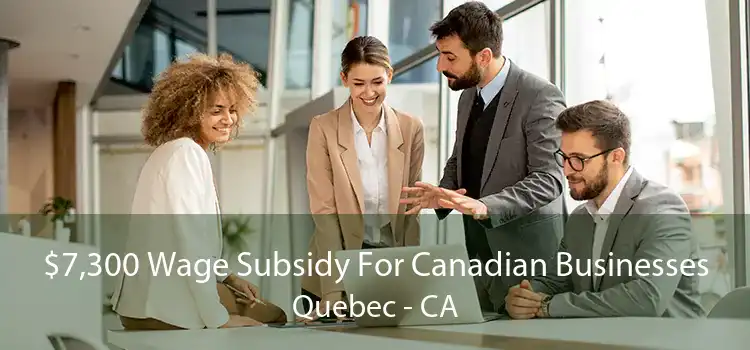 $7,300 Wage Subsidy For Canadian Businesses Quebec - CA